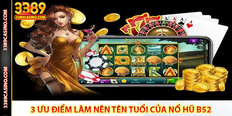 3 ưu điểm làm nên tên tuổi của nổ hũ B52