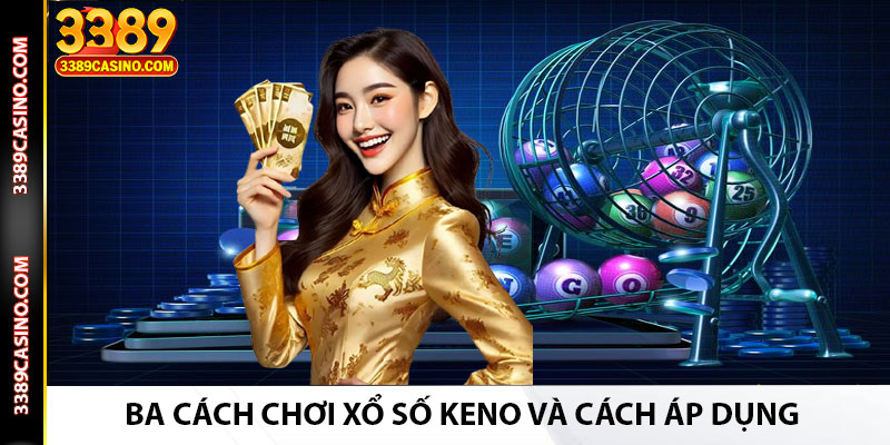 Ba Cách Chơi Xổ Số Keno Và Cách Áp Dụng