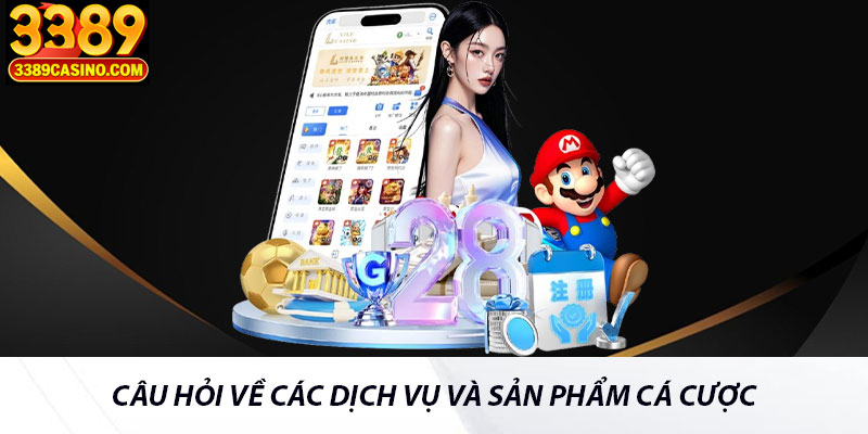 Câu Hỏi Về Các Dịch Vụ Và Sản Phẩm Cá Cược